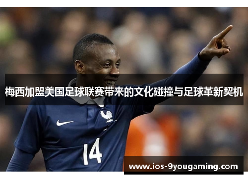 梅西加盟美国足球联赛带来的文化碰撞与足球革新契机