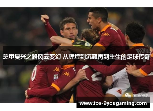 意甲复兴之路风云变幻 从辉煌到沉寂再到重生的足球传奇