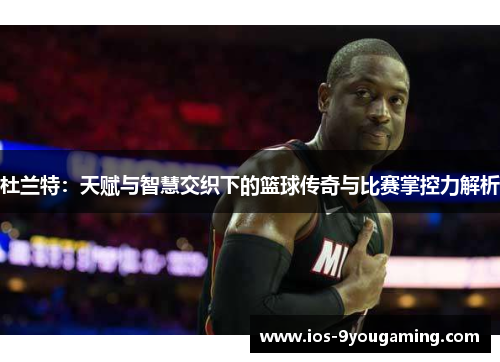杜兰特：天赋与智慧交织下的篮球传奇与比赛掌控力解析
