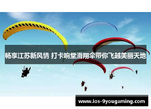 畅享江苏新风情 打卡响堂滑翔伞带你飞越美丽天地