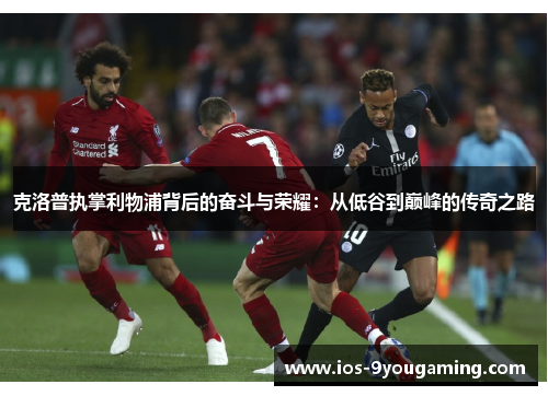 克洛普执掌利物浦背后的奋斗与荣耀：从低谷到巅峰的传奇之路