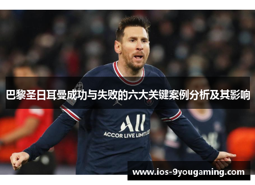 巴黎圣日耳曼成功与失败的六大关键案例分析及其影响