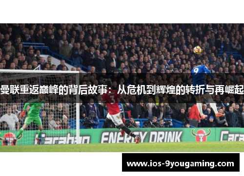 曼联重返巅峰的背后故事：从危机到辉煌的转折与再崛起