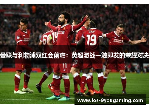 曼联与利物浦双红会前瞻：英超激战一触即发的荣耀对决