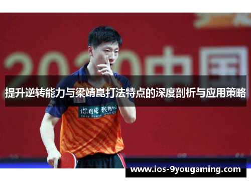 提升逆转能力与梁靖崑打法特点的深度剖析与应用策略