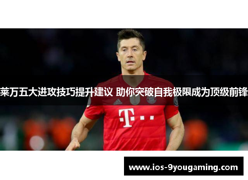 莱万五大进攻技巧提升建议 助你突破自我极限成为顶级前锋