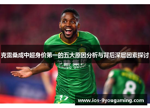 克雷桑成中超身价第一的五大原因分析与背后深层因素探讨