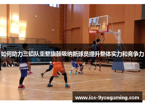 如何助力三镇队重整旗鼓吸纳新球员提升整体实力和竞争力