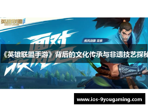《英雄联盟手游》背后的文化传承与非遗技艺探秘