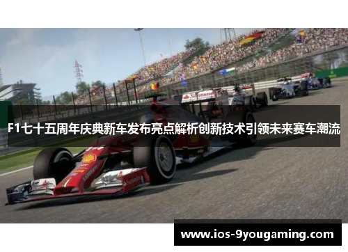 F1七十五周年庆典新车发布亮点解析创新技术引领未来赛车潮流