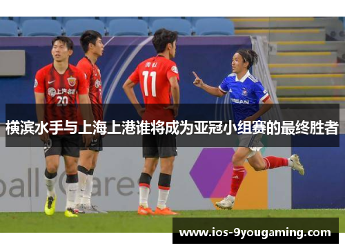 横滨水手与上海上港谁将成为亚冠小组赛的最终胜者