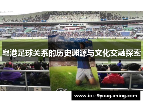 粤港足球关系的历史渊源与文化交融探索