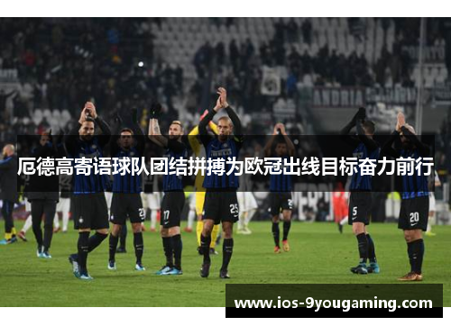 厄德高寄语球队团结拼搏为欧冠出线目标奋力前行