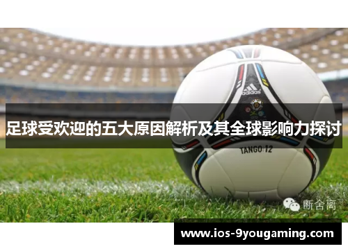 足球受欢迎的五大原因解析及其全球影响力探讨