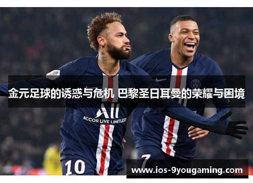金元足球的诱惑与危机 巴黎圣日耳曼的荣耀与困境
