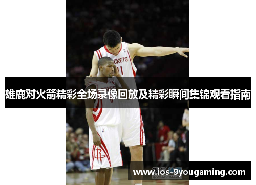 雄鹿对火箭精彩全场录像回放及精彩瞬间集锦观看指南