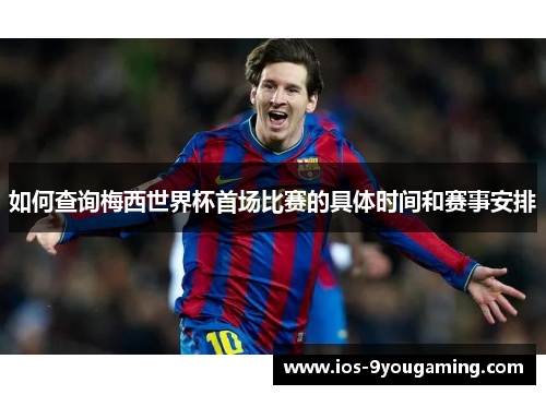 如何查询梅西世界杯首场比赛的具体时间和赛事安排