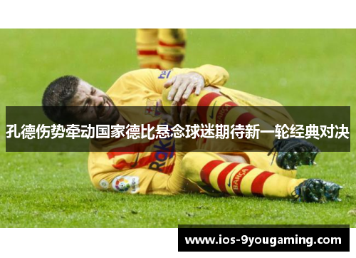 孔德伤势牵动国家德比悬念球迷期待新一轮经典对决