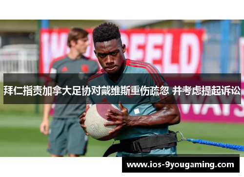 拜仁指责加拿大足协对戴维斯重伤疏忽 并考虑提起诉讼
