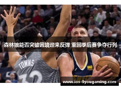 森林狼能否突破困境迎来反弹 重回季后赛争夺行列