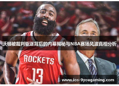 沃顿被裁判驱逐背后的内幕揭秘与NBA赛场风波真相分析