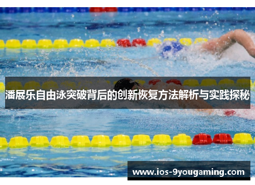 潘展乐自由泳突破背后的创新恢复方法解析与实践探秘